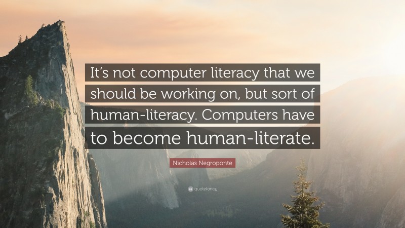 1036065-Nicholas-Negroponte-Quote-It-s-not-computer-literacy-that-we.jpg